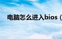 电脑怎么进入bios（电脑怎么进入bios）