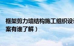 框架剪力墙结构施工组织设计（剪力墙结构施工组织设计方案有谁了解）