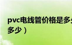 pvc电线管价格是多少（pvc电线管价格一般多少）