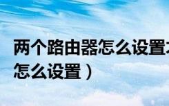 两个路由器怎么设置才不会冲突（两个路由器怎么设置）