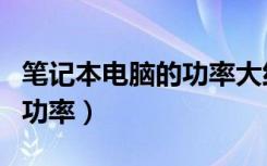 笔记本电脑的功率大约是多少（笔记本电脑的功率）