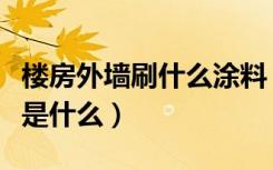 楼房外墙刷什么涂料（楼房外墙涂料施工方法是什么）