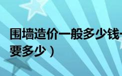 围墙造价一般多少钱一米（普通围墙造价每米要多少）