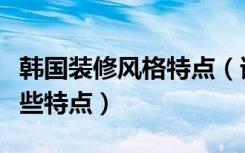 韩国装修风格特点（谁知道韩国设计风格有哪些特点）