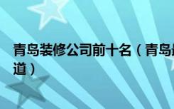 青岛装修公司前十名（青岛最好的装饰装修公司排名哪位知道）