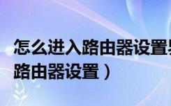 怎么进入路由器设置界面密码多少（怎么进入路由器设置）