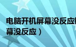 电脑开机屏幕没反应键盘不会亮（电脑开机屏幕没反应）