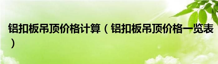 鋁扣板吊頂價格計算鋁扣板吊頂價格一覽表