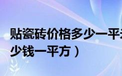 贴瓷砖价格多少一平米（家装贴瓷砖价格是多少钱一平方）