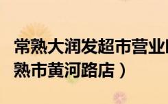 常熟大润发超市营业时间（大润发超市苏州常熟市黄河路店）