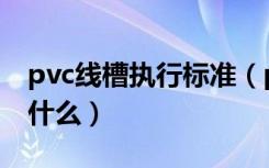 pvc线槽执行标准（pvc电线线槽安装规范是什么）