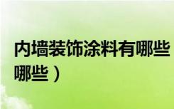 内墙装饰涂料有哪些（内墙涂料生产厂家都有哪些）