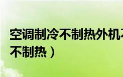 空调制冷不制热外机不工作怎么办（空调制冷不制热）