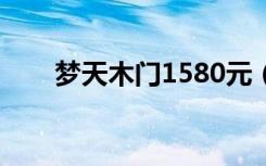 梦天木门1580元（梦天木门怎么样）