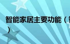 智能家居主要功能（智能家居主要功能是什么）