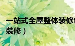 一站式全屋整体装修包括什么（什么是一站式装修）