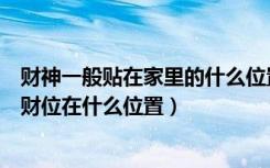 财神一般贴在家里的什么位置（在家里的财神能贴在厨房么财位在什么位置）