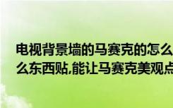 电视背景墙的马赛克的怎么贴（做电视墙,想贴马赛克,用什么东西贴,能让马赛克美观点）