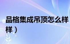 品格集成吊顶怎么样（品格健康吊顶口碑怎么样）