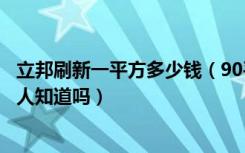 立邦刷新一平方多少钱（90平米的房子立邦刷新要多少钱有人知道吗）