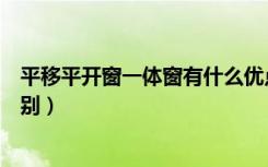 平移平开窗一体窗有什么优点（平移窗平开窗之间有什么差别）