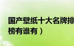 国产壁纸十大名牌排名（2018国产壁纸排行榜有谁有）