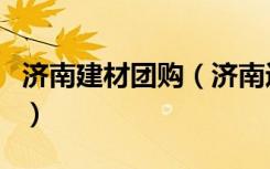 济南建材团购（济南近期有家居建材团购会吗）