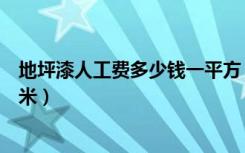 地坪漆人工费多少钱一平方（工业地坪漆施工多少钱一平方米）