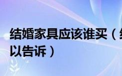 结婚家具应该谁买（结婚一般买什么家具谁可以告诉）