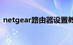 netgear路由器设置教程（netgear路由器）