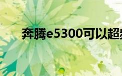 奔腾e5300可以超频吗（奔腾e5300）