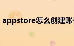 appstore怎么创建账号（appstore打不开）