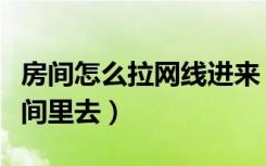 房间怎么拉网线进来（客厅的网线怎么拉到房间里去）