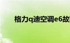 格力q迪空调e6故障解决（格力q迪）