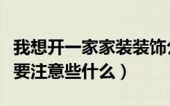 我想开一家家装装饰公司需要投资多少（具体要注意些什么）