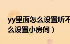 yy里面怎么设置听不到游戏声音（YY里面怎么设置小房间）