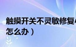 触摸开关不灵敏修复小技巧（触摸开关不灵敏怎么办）