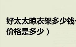 好太太晾衣架多少钱一个（好太太晾衣架市场价格是多少）