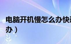 电脑开机慢怎么办快速解决（电脑开机慢怎么办）