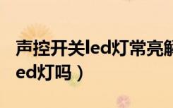 声控开关led灯常亮解决办法（声控开关能用led灯吗）