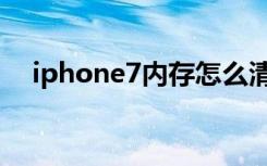 iphone7内存怎么清理（iphone7内存）