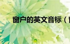 窗户的英文音标（窗户的英文是什么）