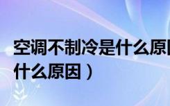 空调不制冷是什么原因引起的（空调不制冷是什么原因）