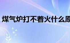 煤气炉打不着火什么原因（煤气炉打不着火）