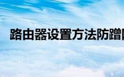 路由器设置方法防蹭网（路由器设置方法）