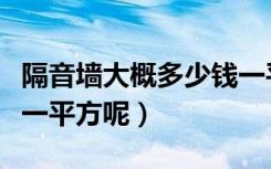 隔音墙大概多少钱一平（做室内隔音墙多少钱一平方呢）