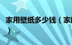 家用壁纸多少钱（家庭装修壁纸价格大概多少）