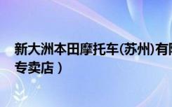 新大洲本田摩托车(苏州)有限公司（新大洲本田摩托车常州专卖店）