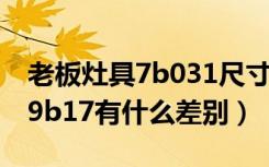 老板灶具7b031尺寸（老板灶具7b13尺寸和9b17有什么差别）