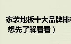 家装地板十大品牌排行榜（家里就要搞装修了 想先了解看看）